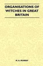 Organisations of Witches in Great Britain (Folklore History Series) - Margaret Alice Murray