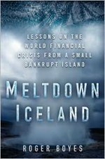 Meltdown Iceland: Lessons on the World Financial Crisis from a Small Bankrupt Island - Roger Boyes