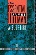 The Essential James Hillman: A Blue Fire - James Hillman, Thomas Moore