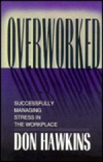 Overworked: Successfully Managing Stress in the Workplace - Don Hawkins