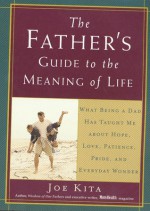 The Father's Guide to the Meaning of Life: What Being a Dad Has Taught Me about Hope, Love, Patience, Pride, and Everyday Wonder - Joe Kita