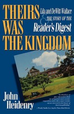 Their's Was the Kingdom: Lila & Dewitt Wallace & the Story of the Reader's Digest - John Heidenry