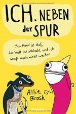 Ich. Neben der Spur: Mein Hund ist doof, die Welt ist schlecht und ich weiß auch nicht weiter - Allie Brosh, Leena Flegler