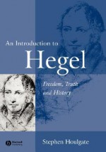 An Introduction to Hegel: Freedom, Truth and History - Stephen Houlgate