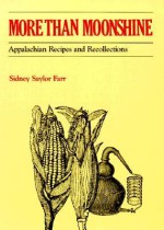 More than Moonshine: Appalachian Recipes and Recollections - Sidney Saylor Farr