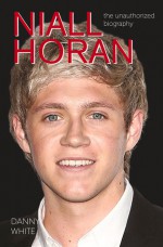 Niall Horan: The Unauthorized Biography - Danny White