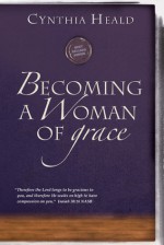 Becoming a Woman of Grace: "Therefore the Lord longs to be gracious to you, and therefore He waits on high to have compassion on you." Isaiah 30:18 - Cynthia Heald, Stacy T Rinehart