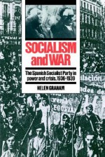 Socialism and War: The Spanish Socialist Party in Power and Crisis, 1936 1939 - Helen Graham