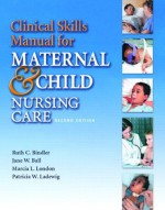 Clinical Skills Manual for Maternal & Child Nursing Care (2nd Edition) - Marcia L. London, Patricia W. Ladewig, Jane W. Ball, Ruth C. Bindler
