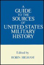 A Guide to the Sources of United States Military History - Robin Higham