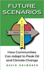 Future Scenarios: How Communities Can Adapt to Peak Oil and Climate Change - David Holmgren