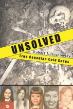 Unsolved: True Canadian Cold Cases - Robert J Hoshowsky