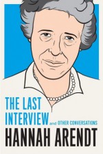 Hannah Arendt: The Last Interview: And Other Conversations - Hannah Arendt