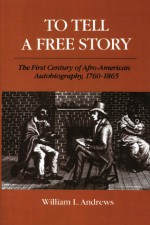 To Tell a Free Story: The First Century of Afro-American Autobiography, 1760-1865 - William L. Andrews