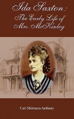 Ida Saxton: The Early Life Of Mrs. Mc Kinley - Carl Sferrazza Anthony