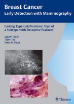 Casting Type Calcifications: Sign of a Subtype with Deceptive Features - Laszlo Tabar, Tibor Tot, Peter Dean, Peter B. Dean