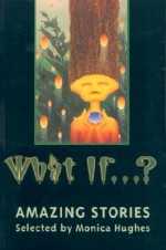 What If...?: Amazing Stories - Monica Hughes, Alice Major, Marcel Gagné, Jason Kapalka, Jean-Louis Trudel, Lesley Choyce, Robert Priest, Tim Wynne-Jones, Sarah Ellis, Alison Baird, Charles de Lint, James Alan Gardner, Eileen Kernaghan, Pricilla Galloway, Joan Clark