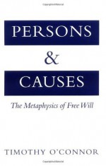 Persons and Causes: The Metaphysics of Free Will - Timothy O'Connor