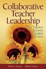 Collaborative Teacher Leadership: How Teachers Can Foster Equitable Schools - Martin L. Krovetz, Gilberto Arriaza