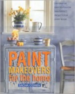 Paint Makeovers for the Home: Decorative, Easy-To-Follow Paint-Effect Projects for Every Room - Sacha Cohen