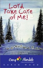 Lord, Take Care of Me!: Stories of God's Healing of Abused Children at Camp Alandale - Karen Wood