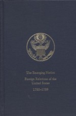 Emerging Nation, V. 3: A Documentary History of the Foreign Relations of the United States Under the Articles of Confederation, 1780-1789 - National Historical Publications and Records Commission (U.S.), Norman A. Graebner, Mary A. Giunta, Peter P. Hill, Mary-Jane M. Dowd, J. Dane Hartgrove