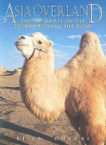 Asia Overland: Tales of Travel on the Trans-Siberian &amp; Silk Road - Bijan Omrani