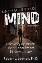 Unchallenged Mind: Growing Up Black, Poor, and Smart in New Jersey - A Memoir - Robert L. Jackson