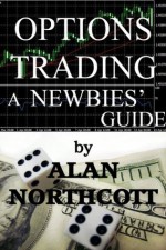 Options Trading A Newbies' Guide (Newbies Guides to Finance) - Alan Northcott