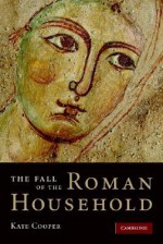 The Fall of the Roman Household - Kate Cooper