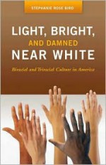 Light, Bright, and Damned Near White: Biracial and Triracial Culture in America - Stephanie Rose Bird