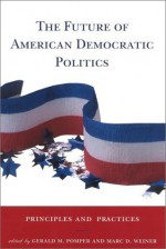 The Future of American Democratic Politics: Principles and Practices - Gerald M. Pomper, Marc D. Weiner, John Mark Hansen, Daniel J. Tichenor, Milton Heumann, Elizabeth Garrett, William Crotty, Alan Rosenthal, Nancy J. Hirschmann, Wilson Carey McWilliams, Gordon Schochet, Jane Junn, Nelson W. Polsby, Jennifer L. Hochschild