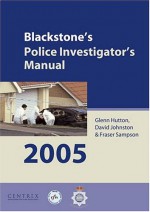 Blackstone's Police Investigator's Manual 2005 (Blackstone's Police Manuals) - Glenn Hutton, Fraser Sampson, David Johnston