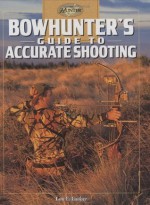 Bowhunter's Guide to Accurate Shooting (The Complete Hunter) - Lon E. Lauber, Lon E. Lauber