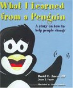 What I Learned from a Penguin: A Story on How to Help People Change - Daniel G. Amen, Jesse J. Payne