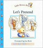 Little Brown Bear: Let's Pretend (Little Brown Bear) - Ian Beck