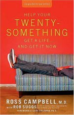 Help Your Twentysomething Get a Life...And Get It Now: A Guide for Parents - Ross Campbell