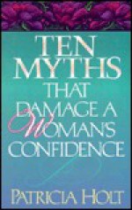 Ten Myths That Damage a Woman's Confidence - Patricia Holt