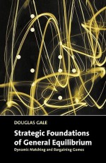 Strategic Foundations of General Equilibrium: Dynamic Matching and Bargaining Games - Douglas Gale