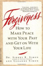 Forgiveness: How to Make Peace With Your Past and Get on With Your Life - Sidney B. Simon, Suzanne Simon