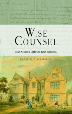 Wise Counsel John Newton's Letters To John Ryland Jr - John Newton, Grant Gordon