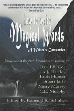 How to Write Magical Words: A Writer's Companion - C.E. Murphy, David B. Coe, A.J. Hartley, Stuart Jaffe, Misty Massey, Edmund R. Schubert, Faith Hunter