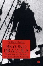 Beyond Dracula: Bram Stoker's Fiction and its Cultural Context - William Hughes, Ted Hughes