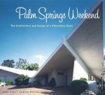 Palm Springs Weekend: The Architecture and Design of a Midcentury Oasis - Andrew Danish, Alan Hess