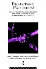 Reluctant Partners? Non-Governmental Organizations, the State and Sustainable Agricultural Development - John Farrington, Anthony J. Bebbington, Kate Wellard, David J. Lewis