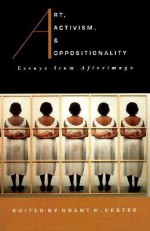 Art, Activism, and Oppositionality: Essays from Afterimage - Grant H. Kester, Richard Bolton