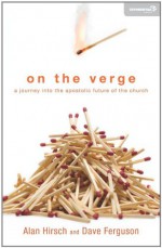 On the Verge: A Journey Into the Apostolic Future of the Church - Alan Hirsch, Dave Ferguson