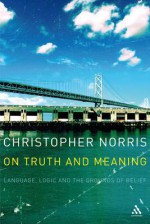 On Truth and Meaning: Language, Logic and the Grounds of Belief - Christopher Norris