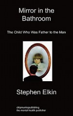 Mirror in the Bathroom: The Child Who Was Father to the Man - Stephen Elkin