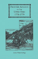 Frontier Advance on the Upper Ohio, 1778-1779 - Louise Phelps Kellogg